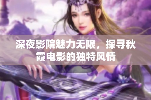 深夜影院魅力无限，探寻秋霞电影的独特风情