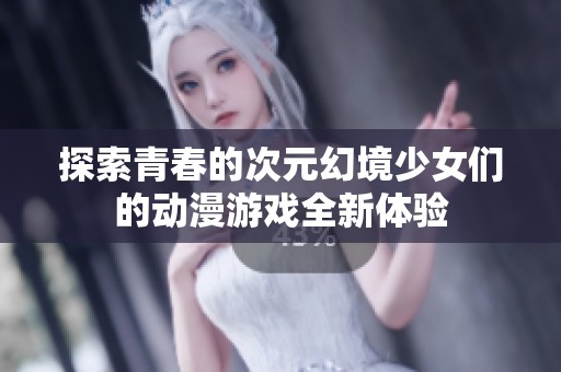 探索青春的次元幻境少女们的动漫游戏全新体验