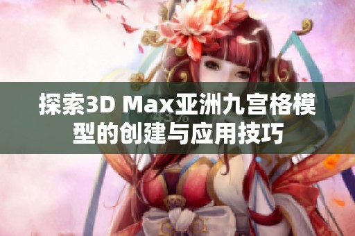 探索3D Max亚洲九宫格模型的创建与应用技巧