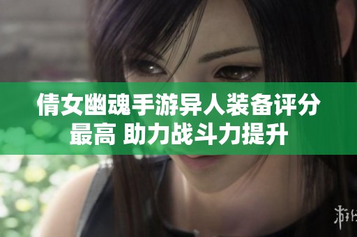 倩女幽魂手游异人装备评分最高 助力战斗力提升