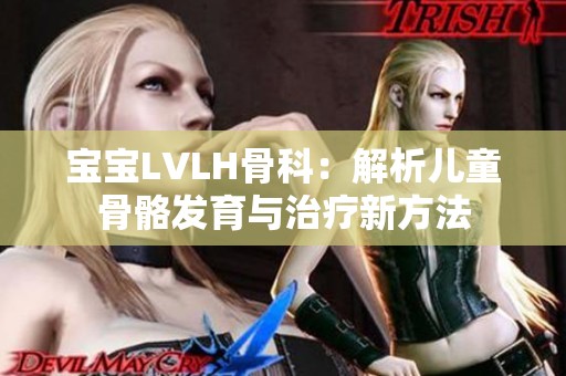 宝宝LVLH骨科：解析儿童骨骼发育与治疗新方法