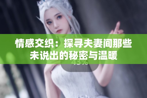 情感交织：探寻夫妻间那些未说出的秘密与温暖