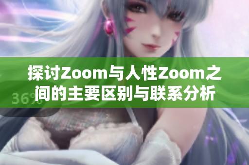 探讨Zoom与人性Zoom之间的主要区别与联系分析
