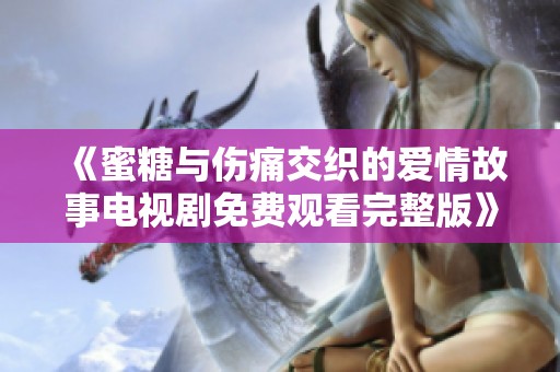 《蜜糖与伤痛交织的爱情故事电视剧免费观看完整版》