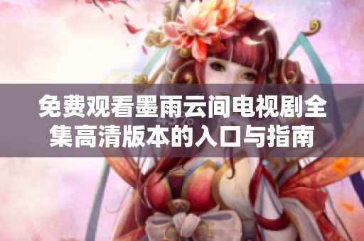 免费观看墨雨云间电视剧全集高清版本的入口与指南