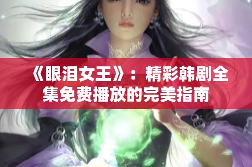 《眼泪女王》：精彩韩剧全集免费播放的完美指南