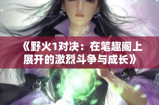 《野火1对决：在笔趣阁上展开的激烈斗争与成长》