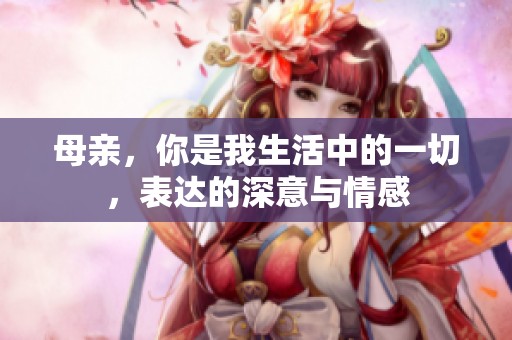 母亲，你是我生活中的一切，表达的深意与情感
