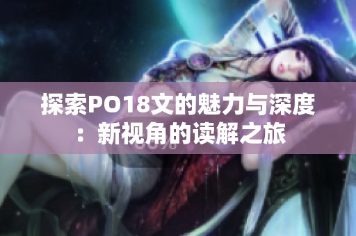 探索PO18文的魅力与深度：新视角的读解之旅