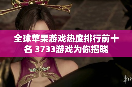 全球苹果游戏热度排行前十名 3733游戏为你揭晓