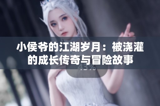 小侯爷的江湖岁月：被浇灌的成长传奇与冒险故事