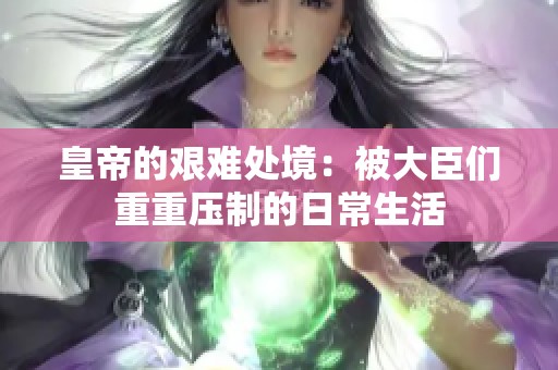 皇帝的艰难处境：被大臣们重重压制的日常生活
