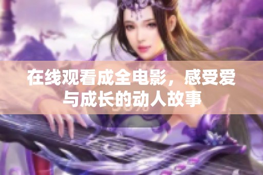 在线观看成全电影，感受爱与成长的动人故事