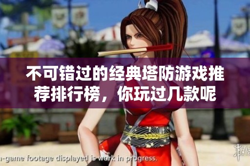 不可错过的经典塔防游戏推荐排行榜，你玩过几款呢