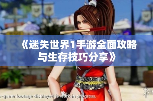 《迷失世界1手游全面攻略与生存技巧分享》