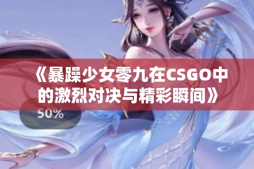 《暴躁少女零九在CSGO中的激烈对决与精彩瞬间》
