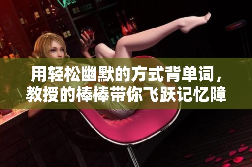 用轻松幽默的方式背单词，教授的棒棒带你飞跃记忆障碍