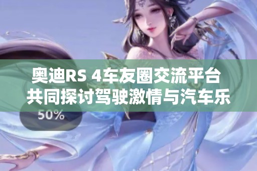 奥迪RS 4车友圈交流平台 共同探讨驾驶激情与汽车乐趣