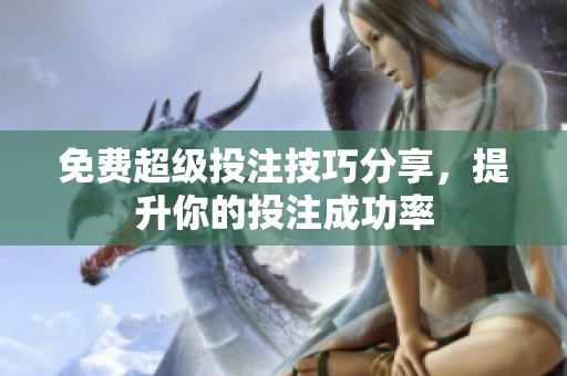 免费超级投注技巧分享，提升你的投注成功率