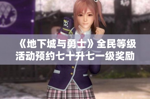 《地下城与勇士》全民等级活动预约七十升七一级奖励解析