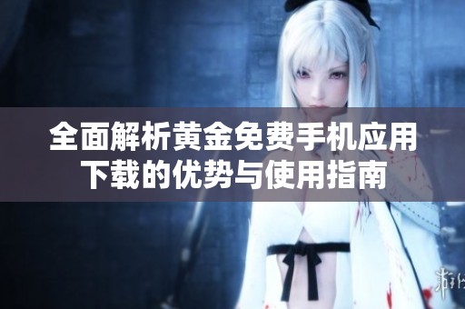 全面解析黄金免费手机应用下载的优势与使用指南