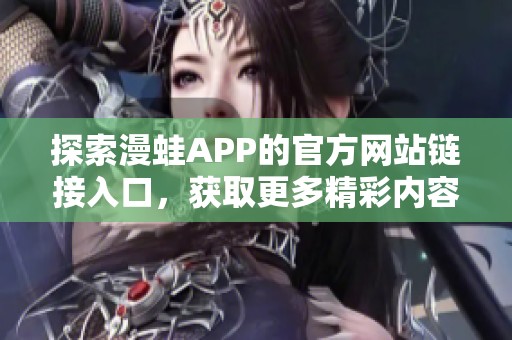 探索漫蛙APP的官方网站链接入口，获取更多精彩内容和功能