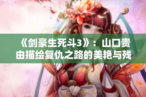《剑豪生死斗3》：山口贵由描绘复仇之路的美艳与残酷之交锋