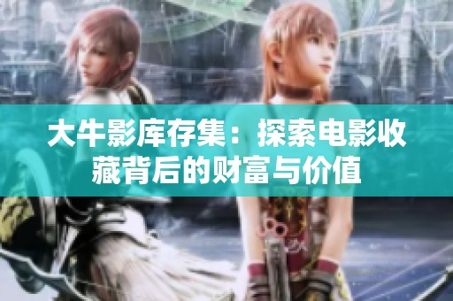 大牛影库存集：探索电影收藏背后的财富与价值