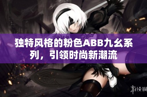 独特风格的粉色ABB九幺系列，引领时尚新潮流
