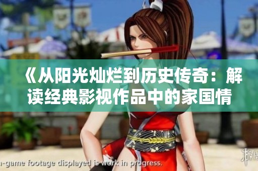 《从阳光灿烂到历史传奇：解读经典影视作品中的家国情怀与女性力量》