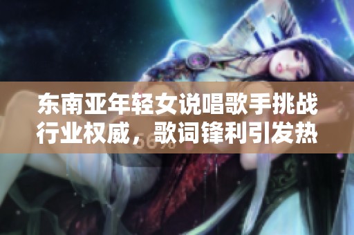 东南亚年轻女说唱歌手挑战行业权威，歌词锋利引发热议
