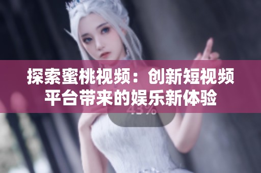 探索蜜桃视频：创新短视频平台带来的娱乐新体验