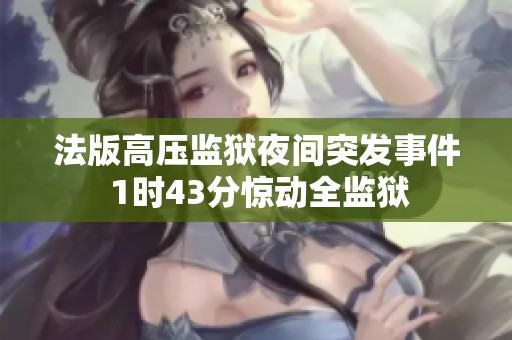 法版高压监狱夜间突发事件 1时43分惊动全监狱