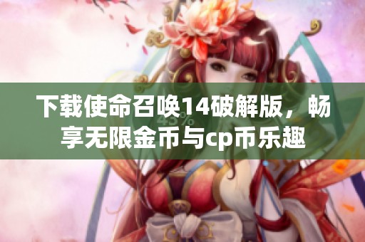 下载使命召唤14破解版，畅享无限金币与cp币乐趣