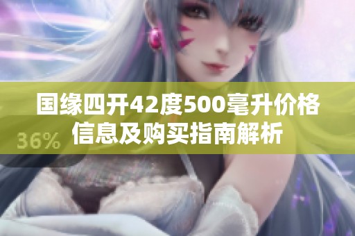 国缘四开42度500毫升价格信息及购买指南解析