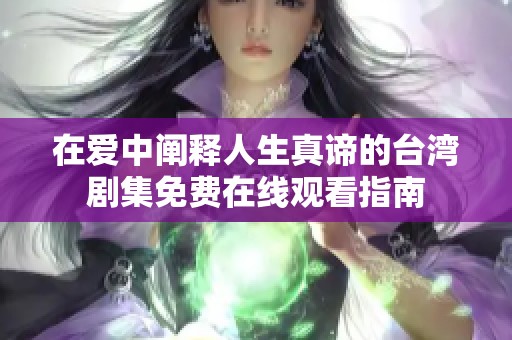 在爱中阐释人生真谛的台湾剧集免费在线观看指南