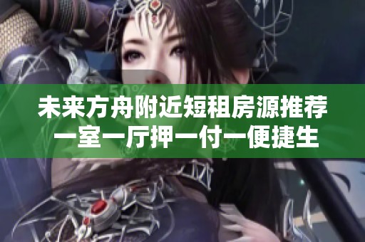 未来方舟附近短租房源推荐 一室一厅押一付一便捷生活