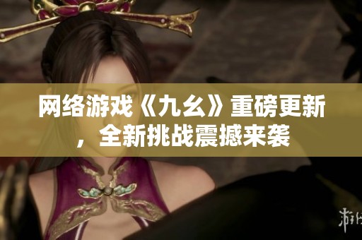 网络游戏《九幺》重磅更新，全新挑战震撼来袭