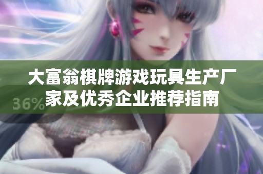 大富翁棋牌游戏玩具生产厂家及优秀企业推荐指南