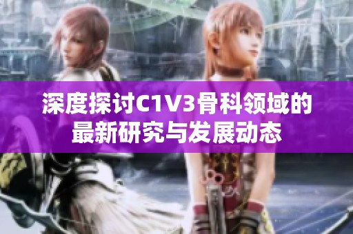 深度探讨C1V3骨科领域的最新研究与发展动态