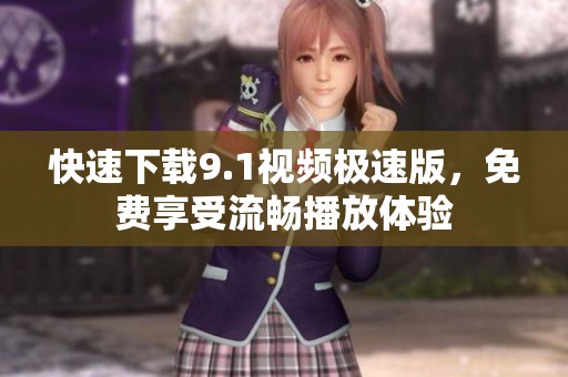 快速下载9.1视频极速版，免费享受流畅播放体验