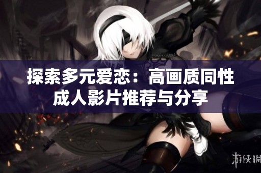 探索多元爱恋：高画质同性成人影片推荐与分享
