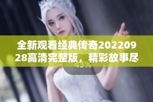 全新观看经典传奇20220928高清完整版，精彩故事尽在其中