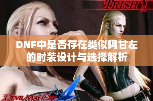 DNF中是否存在类似阿甘左的时装设计与选择解析
