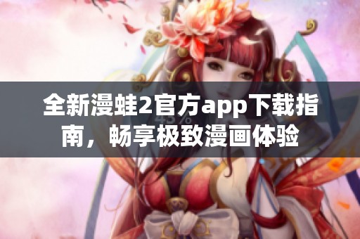 全新漫蛙2官方app下载指南，畅享极致漫画体验