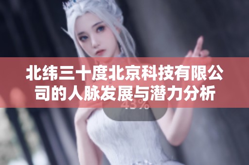 北纬三十度北京科技有限公司的人脉发展与潜力分析