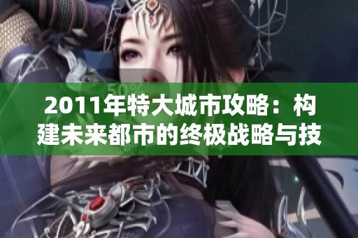 2011年特大城市攻略：构建未来都市的终极战略与技巧