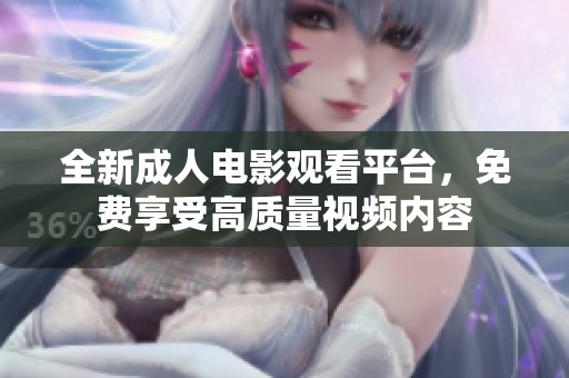 全新成人电影观看平台，免费享受高质量视频内容