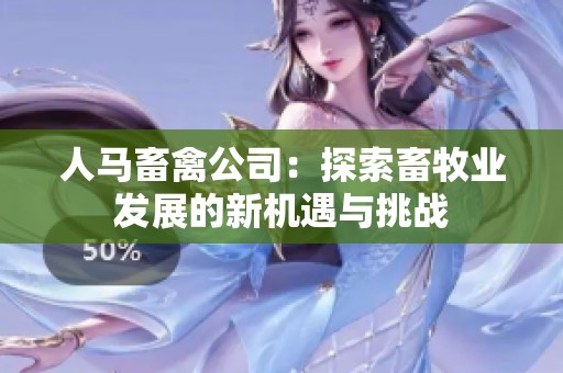人马畜禽公司：探索畜牧业发展的新机遇与挑战