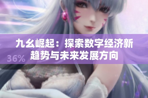 九幺崛起：探索数字经济新趋势与未来发展方向